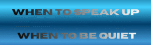 When to Speak Up and When to Be Quiet