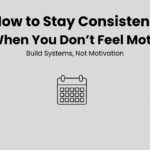 How to Stay Consistent Even When You Don’t Feel Motivated